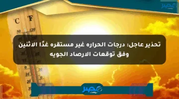 تحذير عاجل: درجات الحرارة غير مستقرة غدًا الاثنين وفق توقعات الأرصاد الجوية